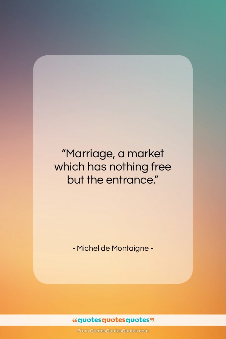 Michel de Montaigne quote: “Marriage, a market which has nothing free…”- at QuotesQuotesQuotes.com