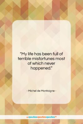 Michel de Montaigne quote: “My life has been full of terrible…”- at QuotesQuotesQuotes.com