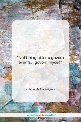 Michel de Montaigne quote: “Not being able to govern events, I…”- at QuotesQuotesQuotes.com