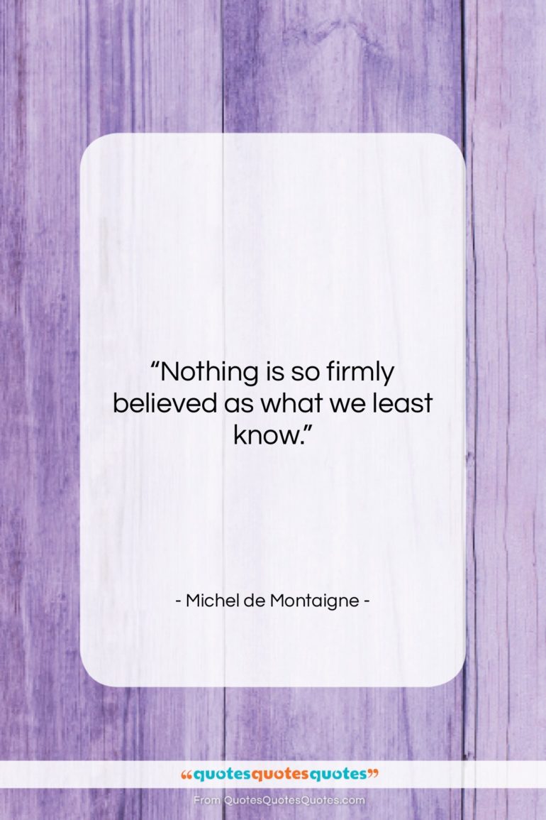 Michel de Montaigne quote: “Nothing is so firmly believed as what…”- at QuotesQuotesQuotes.com