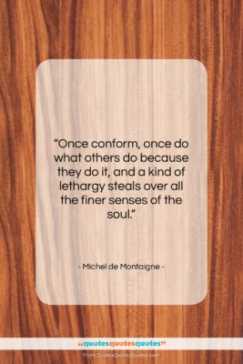 Michel de Montaigne quote: “Once conform, once do what others do…”- at QuotesQuotesQuotes.com