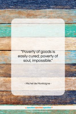 Michel de Montaigne quote: “Poverty of goods is easily cured; poverty…”- at QuotesQuotesQuotes.com