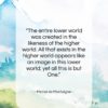 Michel de Montaigne quote: “The entire lower world was created in…”- at QuotesQuotesQuotes.com