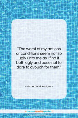 Michel de Montaigne quote: “The worst of my actions or conditions…”- at QuotesQuotesQuotes.com
