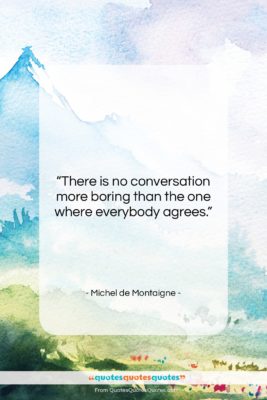 Michel de Montaigne quote: “There is no conversation more boring than…”- at QuotesQuotesQuotes.com