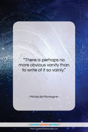 Michel de Montaigne quote: “There is perhaps no more obvious vanity…”- at QuotesQuotesQuotes.com