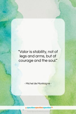 Michel de Montaigne quote: “Valor is stability, not of legs and…”- at QuotesQuotesQuotes.com