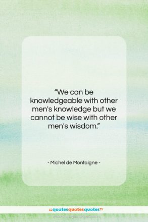 Michel de Montaigne quote: “We can be knowledgeable with other men’s…”- at QuotesQuotesQuotes.com