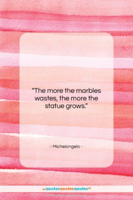 Michelangelo quote: “The more the marbles wastes, the more…”- at QuotesQuotesQuotes.com