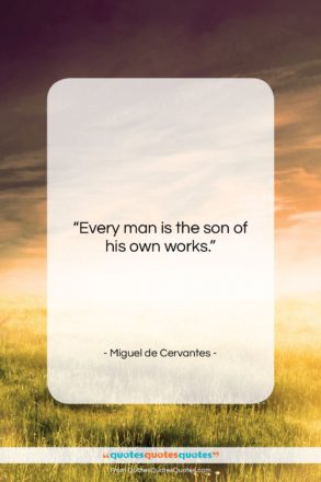 Miguel de Cervantes quote: “Every man is the son of his…”- at QuotesQuotesQuotes.com