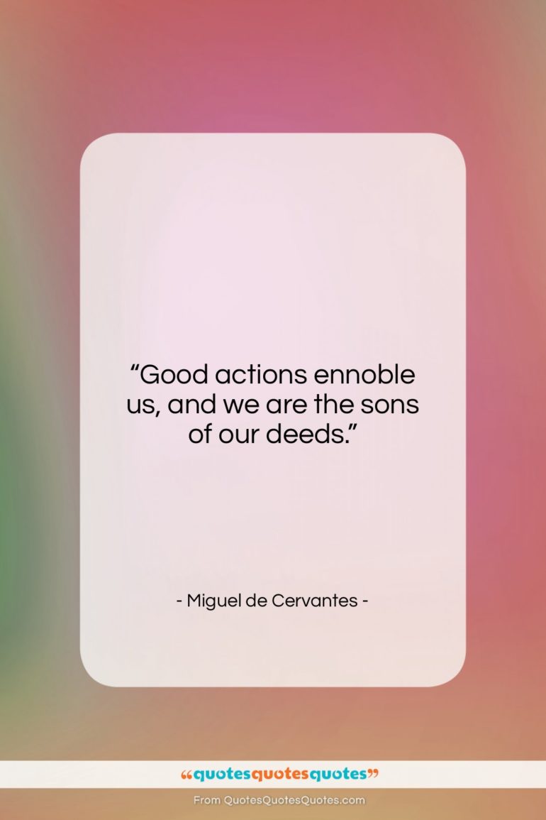 Miguel de Cervantes quote: “Good actions ennoble us, and we are…”- at QuotesQuotesQuotes.com