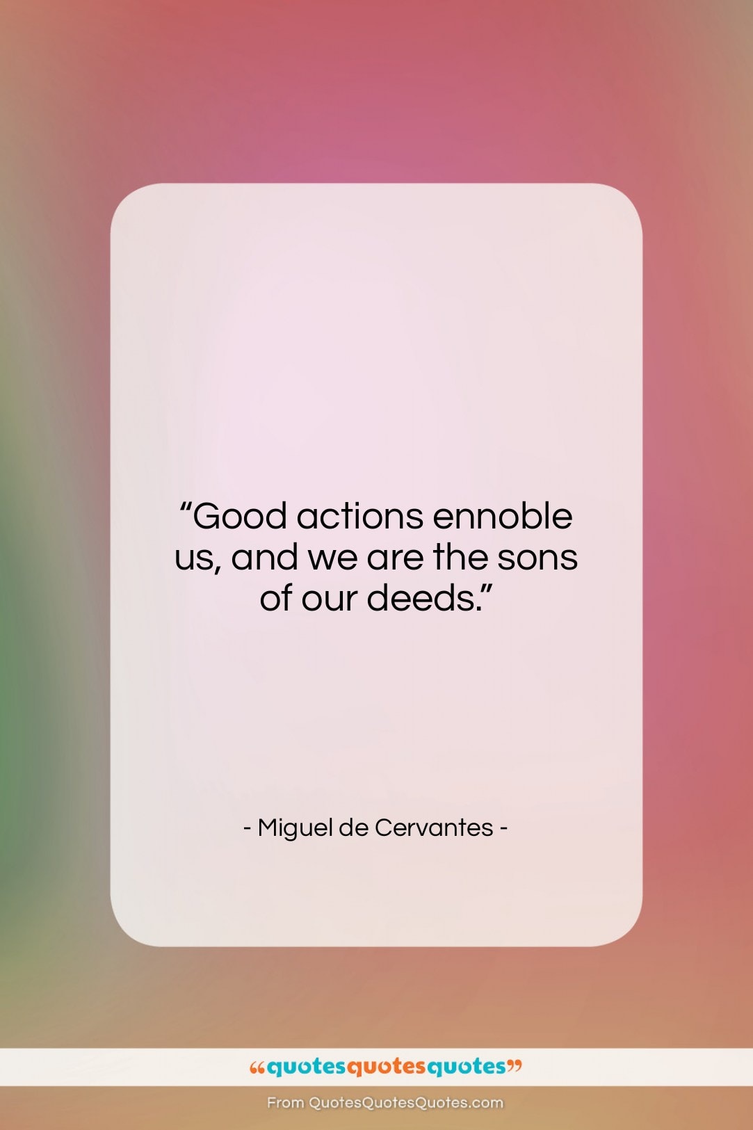 Miguel de Cervantes quote: “Good actions ennoble us, and we are…”- at QuotesQuotesQuotes.com