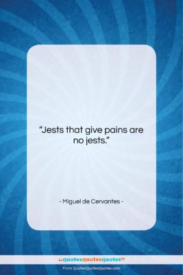 Miguel de Cervantes quote: “Jests that give pains are no jests….”- at QuotesQuotesQuotes.com