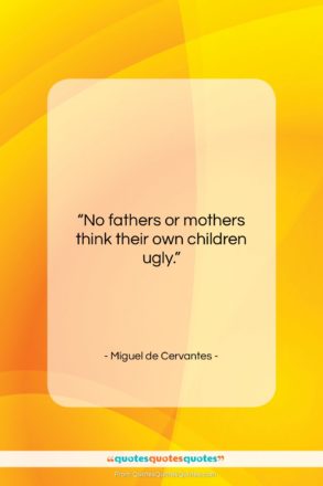 Miguel de Cervantes quote: “No fathers or mothers think their own…”- at QuotesQuotesQuotes.com