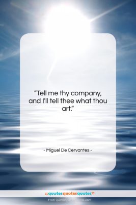 Miguel De Cervantes quote: “Tell me thy company, and I’ll tell…”- at QuotesQuotesQuotes.com