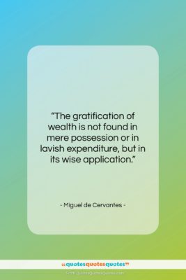 Miguel de Cervantes quote: “The gratification of wealth is not found…”- at QuotesQuotesQuotes.com