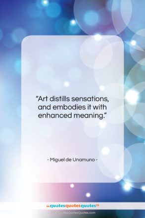 Miguel de Unamuno quote: “Art distills sensations, and embodies it with…”- at QuotesQuotesQuotes.com