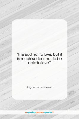 Miguel de Unamuno quote: “It is sad not to love, but…”- at QuotesQuotesQuotes.com