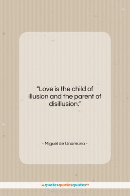 Miguel de Unamuno quote: “Love is the child of illusion and…”- at QuotesQuotesQuotes.com