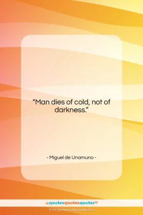 Miguel de Unamuno quote: “Man dies of cold, not of darkness….”- at QuotesQuotesQuotes.com