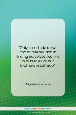 Miguel de Unamuno quote: “Only in solitude do we find ourselves;…”- at QuotesQuotesQuotes.com
