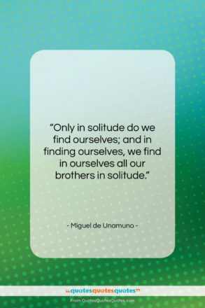 Miguel de Unamuno quote: “Only in solitude do we find ourselves;…”- at QuotesQuotesQuotes.com