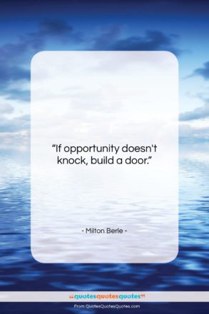Milton Berle quote: “If opportunity doesn’t knock, build a door….”- at QuotesQuotesQuotes.com