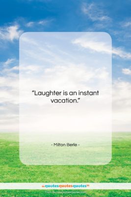 Milton Berle quote: “Laughter is an instant vacation….”- at QuotesQuotesQuotes.com