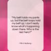 Mitch Hedberg quote: “My belt holds my pants up, but…”- at QuotesQuotesQuotes.com