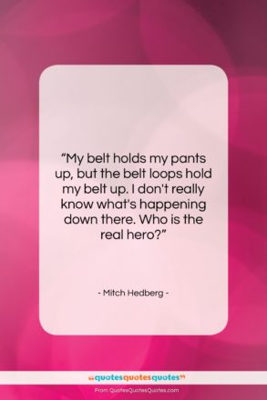 Mitch Hedberg quote: “My belt holds my pants up, but…”- at QuotesQuotesQuotes.com