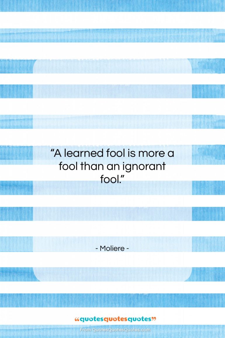 Moliere quote: “A learned fool is more a fool…”- at QuotesQuotesQuotes.com