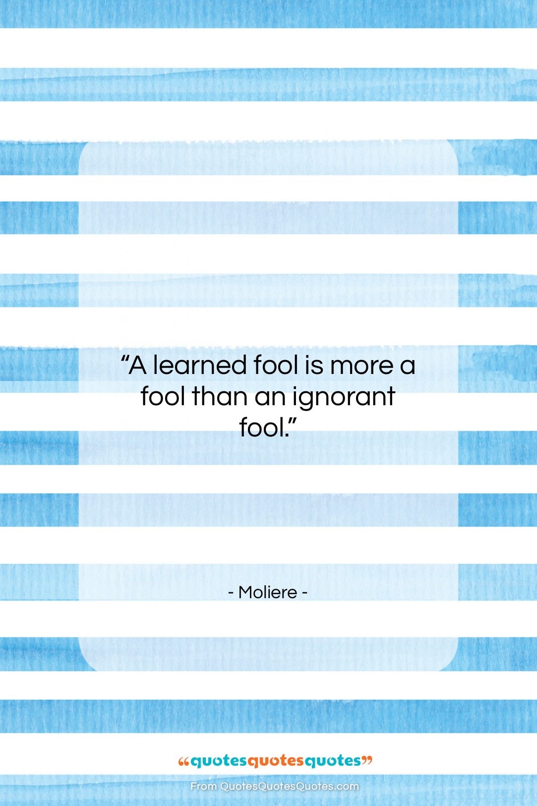 Moliere quote: “A learned fool is more a fool…”- at QuotesQuotesQuotes.com