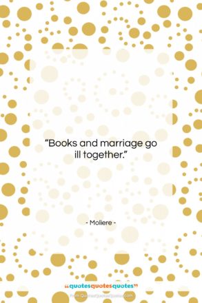 Moliere quote: “Books and marriage go ill together….”- at QuotesQuotesQuotes.com