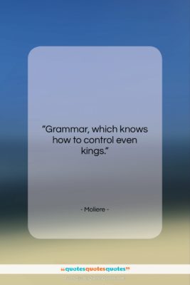 Moliere quote: “Grammar, which knows how to control even…”- at QuotesQuotesQuotes.com