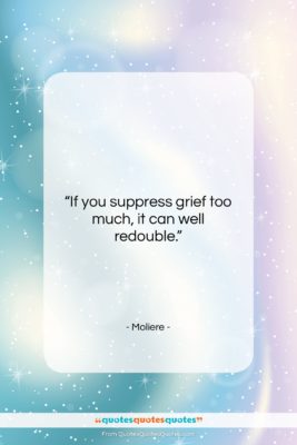 Moliere quote: “If you suppress grief too much, it…”- at QuotesQuotesQuotes.com