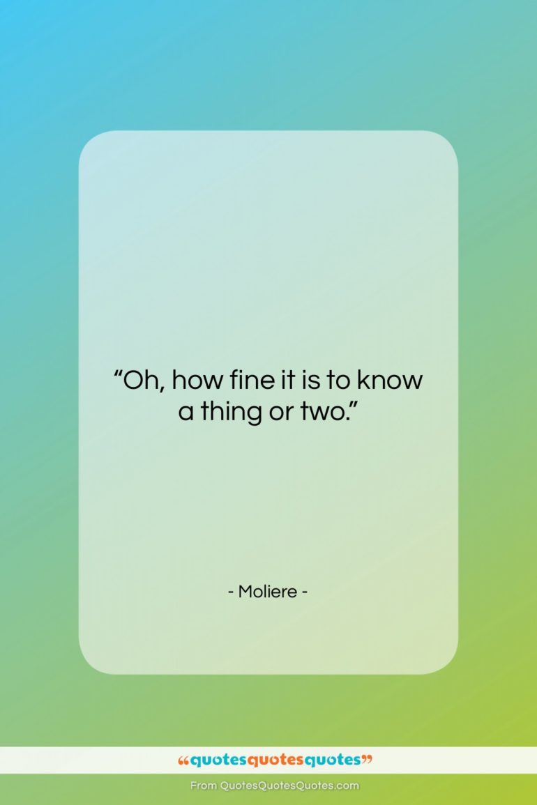 Moliere quote: “Oh, how fine it is to know…”- at QuotesQuotesQuotes.com
