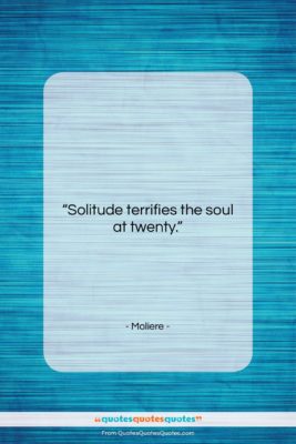 Moliere quote: “Solitude terrifies the soul at twenty….”- at QuotesQuotesQuotes.com