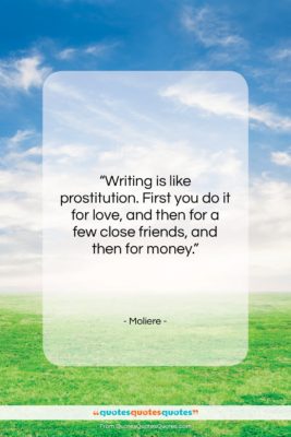 Moliere quote: “Writing is like prostitution. First you do…”- at QuotesQuotesQuotes.com