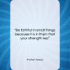 Mother Teresa quote: “Be faithful in small things because it…”- at QuotesQuotesQuotes.com