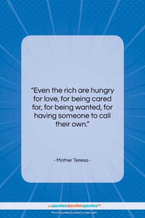 Mother Teresa quote: “Even the rich are hungry for love,…”- at QuotesQuotesQuotes.com