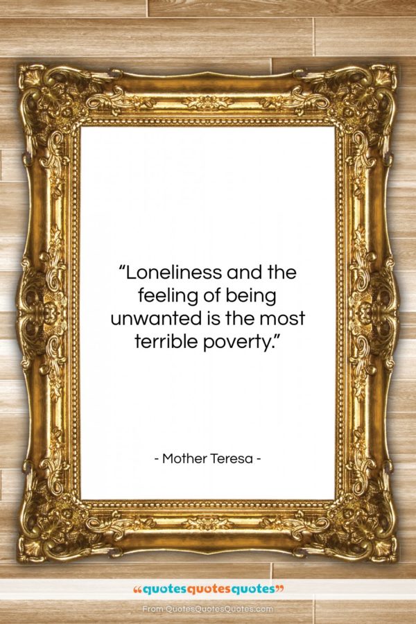 Mother Teresa quote: “Loneliness and the feeling of being unwanted…”- at QuotesQuotesQuotes.com
