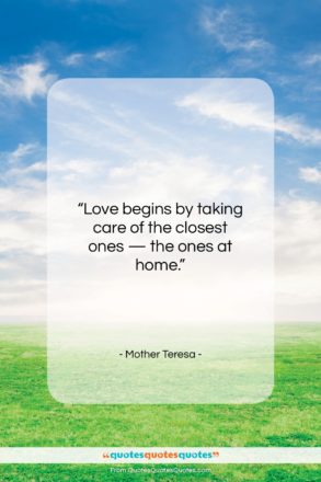 Mother Teresa quote: “Love begins by taking care of the…”- at QuotesQuotesQuotes.com