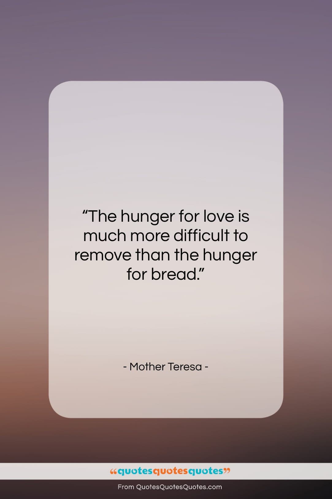 Mother Teresa quote: “The hunger for love is much more…”- at QuotesQuotesQuotes.com