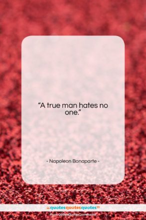 Napoleon Bonaparte quote: “A true man hates no one….”- at QuotesQuotesQuotes.com
