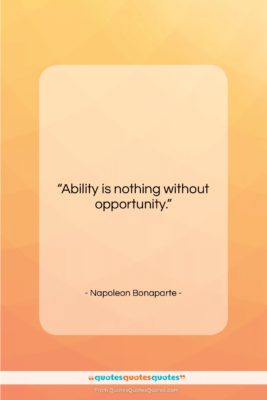 Napoleon Bonaparte quote: “Ability is nothing without opportunity….”- at QuotesQuotesQuotes.com