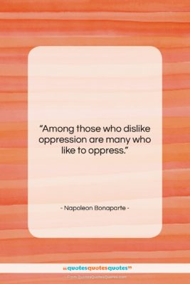 Napoleon Bonaparte quote: “Among those who dislike oppression are many…”- at QuotesQuotesQuotes.com