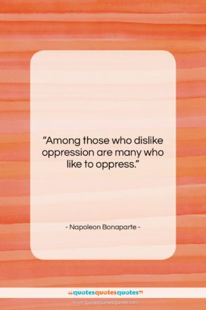 Napoleon Bonaparte quote: “Among those who dislike oppression are many…”- at QuotesQuotesQuotes.com