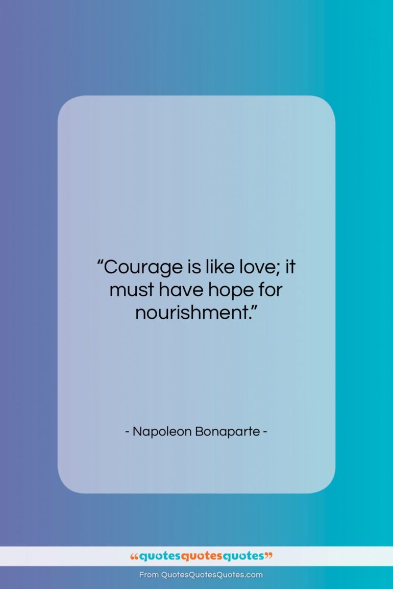 Napoleon Bonaparte quote: “Courage is like love; it must have…”- at QuotesQuotesQuotes.com