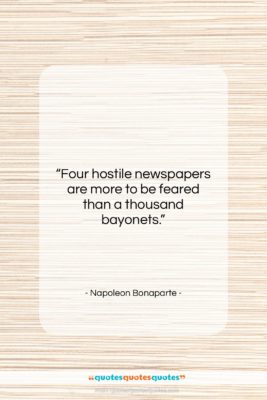 Napoleon Bonaparte quote: “Four hostile newspapers are more to be…”- at QuotesQuotesQuotes.com
