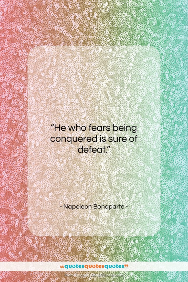 Napoleon Bonaparte quote: “He who fears being conquered is sure…”- at QuotesQuotesQuotes.com